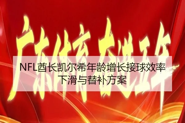NFL酋长凯尔希年龄增长接球效率下滑与替补方案